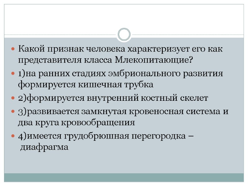 Какой признак человека характеризует его как представителя класса Млекопитающие? 1)на ранних стадиях эмбрионального развития